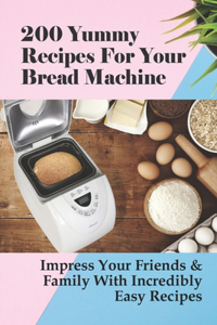 200 Yummy Recipes For Your Bread Machine