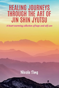 Healing Journeys Through The Art of Jin Shin Jyutsu: A heart warming collection of Hope and Self Care