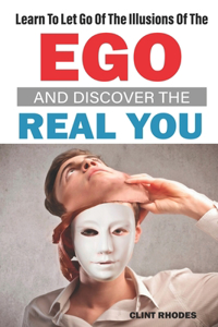 Learn To Let Go Of The Illusions Of The Ego And Discover The Real You