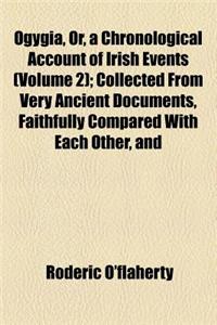 Ogygia, Or, a Chronological Account of Irish Events (Volume 2); Collected from Very Ancient Documents, Faithfully Compared with Each Other, and
