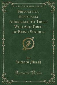 Frivolities, Especially Addressed to Those Who Are Tired of Being Serious (Classic Reprint)