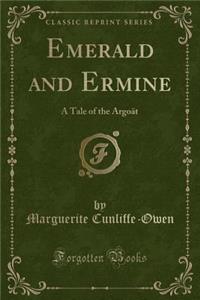Emerald and Ermine: A Tale of the Argoï¿½t (Classic Reprint)