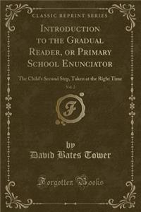 Introduction to the Gradual Reader, or Primary School Enunciator, Vol. 2: The Child's Second Step, Taken at the Right Time (Classic Reprint)
