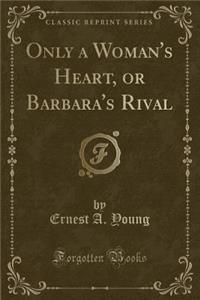 Only a Woman's Heart, or Barbara's Rival (Classic Reprint)