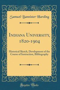 Indiana University, 1820-1904: Historical Sketch, Development of the Course of Instruction, Bibliography (Classic Reprint)