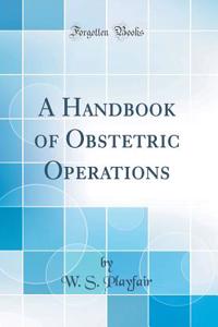 A Handbook of Obstetric Operations (Classic Reprint)