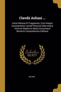 Clavdii Aeliani ...: Varia Historia Et Fragmenta. Cvm Integro Commentario Lacobi Perizonii Aliorvmqve Virorvm Doetorvm Notis Gronoviana Nondvm Comprehensis Editione