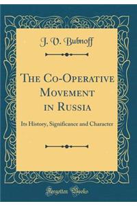 The Co-Operative Movement in Russia: Its History, Significance and Character (Classic Reprint)