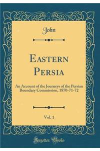 Eastern Persia, Vol. 1: An Account of the Journeys of the Persian Boundary Commission, 1870-71-72 (Classic Reprint)