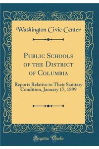 Public Schools of the District of Columbia: Reports Relative to Their Sanitary Condition, January 17, 1899 (Classic Reprint)