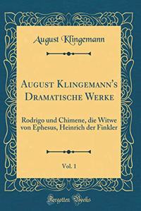 August Klingemann's Dramatische Werke, Vol. 1: Rodrigo und Chimene, die Witwe von Ephesus, Heinrich der Finkler (Classic Reprint)