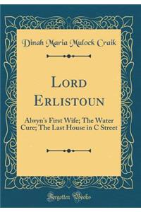 Lord Erlistoun: Alwyn's First Wife; The Water Cure; The Last House in C Street (Classic Reprint)