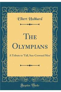 The Olympians: A Tribute to 'tall, Sun-Crowned Men' (Classic Reprint)