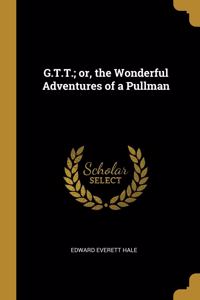 G.T.T.; or, the Wonderful Adventures of a Pullman