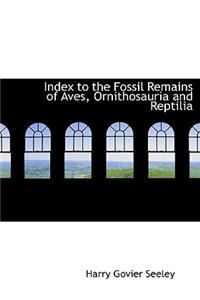 Index to the Fossil Remains of Aves, Ornithosauria and Reptilia