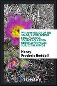 Wit and humor of the stage; a collection from various sources clasified under appropriate subject headings