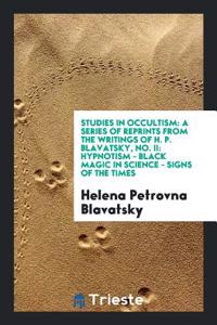 Studies in Occultism: A Series of Reprints from the Writings of H. P. Blavatsky, No. II: Hypnotism - Black Magic in Science - Signs of the Times