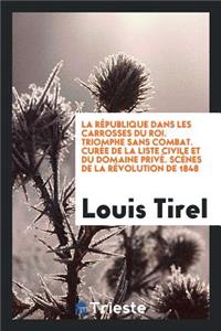 La RÃ©publique Dans Les Carrosses Du Roi. Triomphe Sans Combat. CurÃ©e de la Liste Civile Et Du Domaine PrivÃ©. ScÃ¨nes de la RÃ©volution de 1848