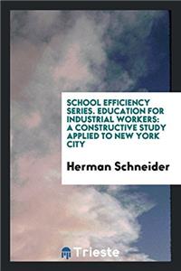 School Efficiency Series. Education for Industrial Workers: A Constructive Study Applied to New York City