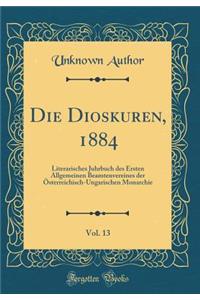 Die Dioskuren, 1884, Vol. 13: Literarisches Juhrbuch Des Ersten Allgemeinen Beamtenvereines Der Ã?sterreichisch-Ungarischen Monarchie (Classic Reprint)