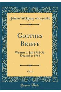 Goethes Briefe, Vol. 6: Weimar 1. Juli 1782-31. December 1784 (Classic Reprint)