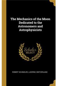 The Mechanics of the Moon Dedicated to the Astronomers and Astrophysicists