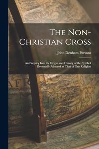 Non-Christian Cross: An Enquiry into the Origin and History of the Symbol Eventually Adopted as That of Our Religion