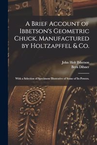 A Brief Account of Ibbetson's Geometric Chuck, Manufactured by Holtzapffel & Co.