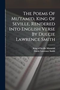 The Poems Of Mu'tamid, King Of Seville, Rendered Into English Verse By Dulcie Lawrence Smith
