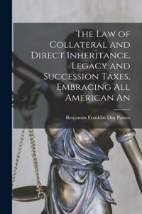 law of Collateral and Direct Inheritance, Legacy and Succession Taxes, Embracing all American An