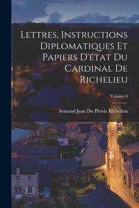 Lettres, Instructions Diplomatiques Et Papiers D'état Du Cardinal De Richelieu; Volume 8