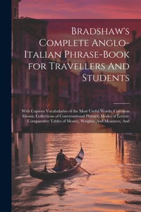 Bradshaw's Complete Anglo-Italian Phrase-book for Travellers And Students; With Copious Vocabularies of the Most Useful Words; Common Idioms; Collections of Conversational Phrases; Modes of Letters; Comparative Tables of Money, Weights, And Measure