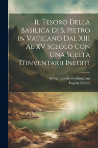 Tesoro Della Basilica Di S. Pietro in Vaticano Dal XIII Al XV Sceolo Con Una Scelta D'inventarii Inediti