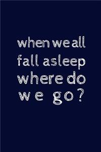 when we all fall asleep where do we go?