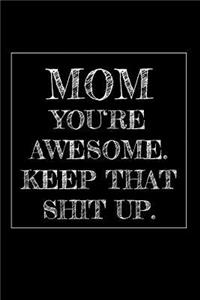 Mom You're Awesome. Keep That Shit Up