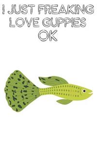 I Just Freaking Love Guppies Ok