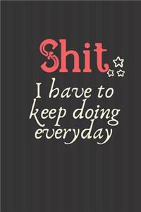 Shit I have keep doing every Day
