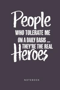 People Who Tolerate me On A Daily Basis They're The Real Heroes Notebook