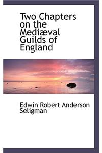 Two Chapters on the Medi Val Guilds of England