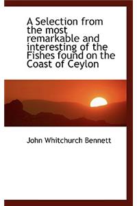A Selection from the Most Remarkable and Interesting of the Fishes Found on the Coast of Ceylon