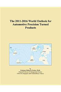 The 2011-2016 World Outlook for Automotive Precision Turned Products