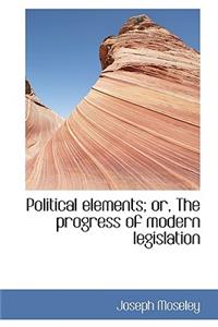 Political Elements; Or, the Progress of Modern Legislation