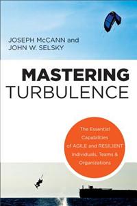 Mastering Turbulence: The Essential Capabilities of Agile and Resilient Individuals, Teams and Organizations