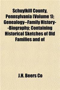 Schuylkill County, Pennsylvania (Volume 1); Genealogy--Family History--Biography; Containing Historical Sketches of Old Families and of