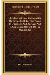 Christian Spiritual Conversation on Saving Faith for the Young in Questions and Answers and a Confession of Faith of the Mennonites