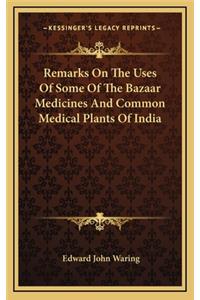 Remarks on the Uses of Some of the Bazaar Medicines and Common Medical Plants of India