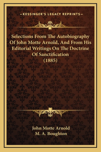 Selections From The Autobiography Of John Motte Arnold, And From His Editorial Writings On The Doctrine Of Sanctification (1885)
