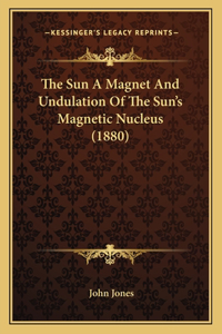 Sun A Magnet And Undulation Of The Sun's Magnetic Nucleus (1880)