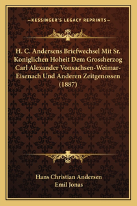 H. C. Andersens Briefwechsel Mit Sr. Koniglichen Hoheit Dem Grossherzog Carl Alexander Vonsachsen-Weimar-Eisenach Und Anderen Zeitgenossen (1887)