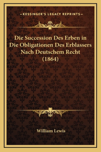 Die Succession Des Erben in Die Obligationen Des Erblassers Nach Deutschem Recht (1864)